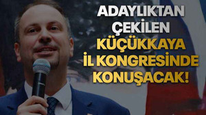 Adaylıktan çekilen Küçükkaya il kongresinde konuşacak!
